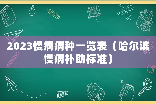 2023慢病病種一覽表（哈爾濱慢病補(bǔ)助標(biāo)準(zhǔn)）