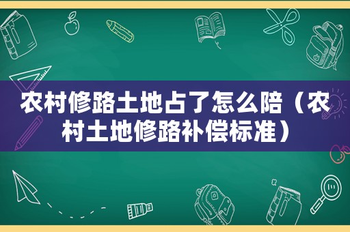 農(nóng)村修路土地占了怎么陪（農(nóng)村土地修路補(bǔ)償標(biāo)準(zhǔn)）