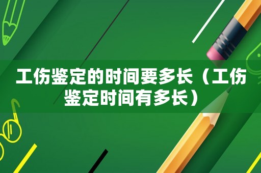 工傷鑒定的時(shí)間要多長(zhǎng)（工傷鑒定時(shí)間有多長(zhǎng)）