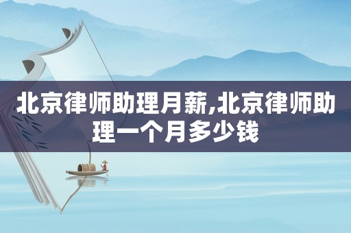 北京律師助理月薪,北京律師助理一個(gè)月多少錢(qián)