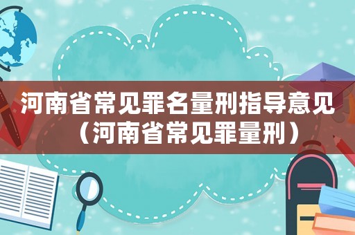 河南省常見罪名量刑指導(dǎo)意見（河南省常見罪量刑）