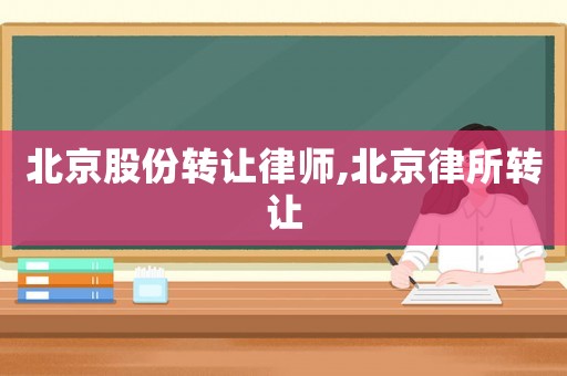 北京股份轉(zhuǎn)讓律師,北京律所轉(zhuǎn)讓
