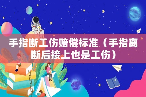 手指斷工傷賠償標(biāo)準(zhǔn)（手指離斷后接上也是工傷）