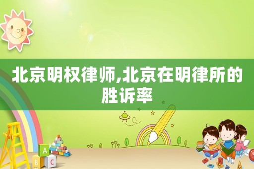 北京明權(quán)律師,北京在明律所的勝訴率