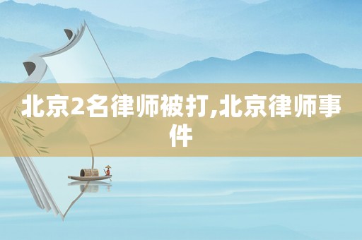 北京2名律師被打,北京律師事件