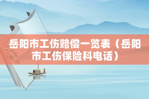 岳陽市工傷賠償一覽表（岳陽市工傷保險(xiǎn)科電話）