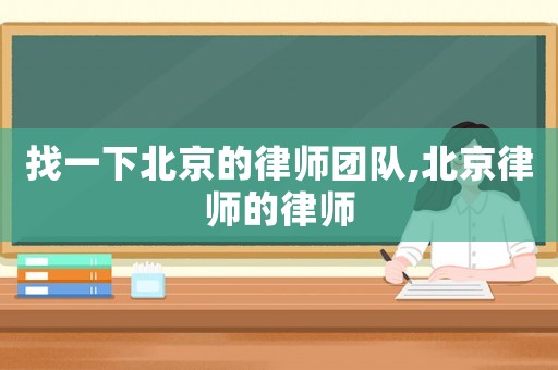找一下北京的律師團(tuán)隊(duì),北京律師的律師
