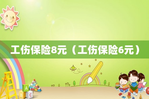 工傷保險(xiǎn)8元（工傷保險(xiǎn)6元）