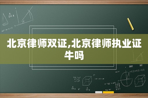 北京律師雙證,北京律師執(zhí)業(yè)證牛嗎