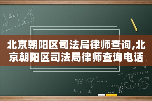 北京朝陽區(qū)司法局律師查詢,北京朝陽區(qū)司法局律師查詢電話號(hào)碼