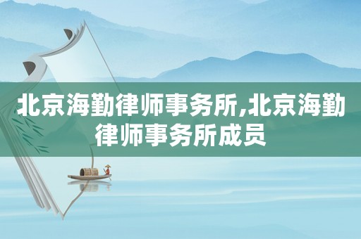 北京海勤律師事務(wù)所,北京海勤律師事務(wù)所成員