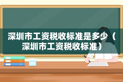 深圳市工資稅收標(biāo)準(zhǔn)是多少（深圳市工資稅收標(biāo)準(zhǔn)）