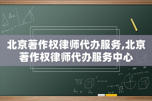 北京著作權(quán)律師代辦服務(wù),北京著作權(quán)律師代辦服務(wù)中心