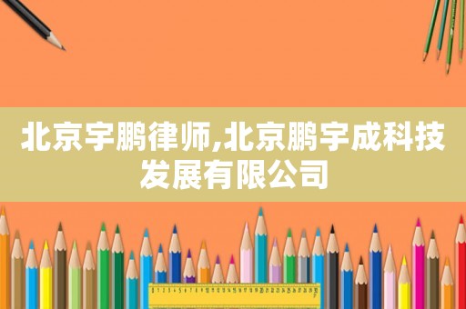 北京宇鵬律師,北京鵬宇成科技發(fā)展有限公司