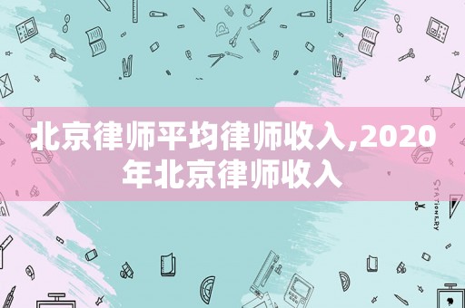 北京律師平均律師收入,2020年北京律師收入