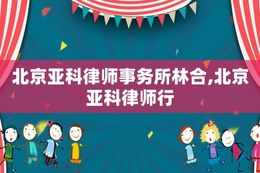 北京亞科律師事務(wù)所林合,北京亞科律師行