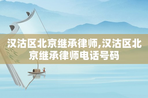 漢沽區(qū)北京繼承律師,漢沽區(qū)北京繼承律師電話號碼