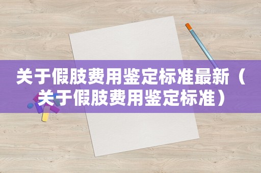 關(guān)于假肢費用鑒定標準最新（關(guān)于假肢費用鑒定標準）