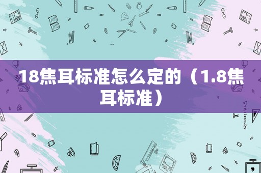 18焦耳標(biāo)準(zhǔn)怎么定的（1.8焦耳標(biāo)準(zhǔn)）