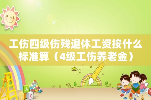 工傷四級(jí)傷殘退休工資按什么標(biāo)準(zhǔn)算（4級(jí)工傷養(yǎng)老金）