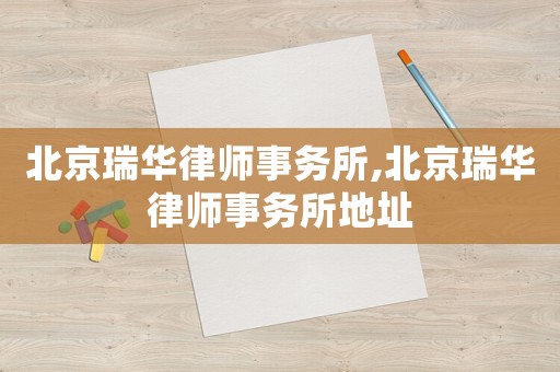 北京瑞華律師事務(wù)所,北京瑞華律師事務(wù)所地址