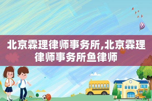 北京霖理律師事務(wù)所,北京霖理律師事務(wù)所魚律師