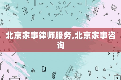 北京家事律師服務(wù),北京家事咨詢