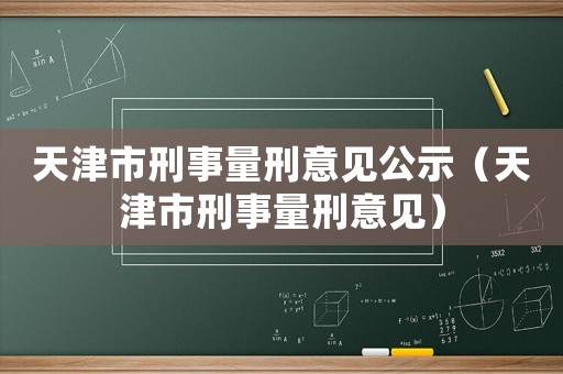 天津市刑事量刑意見公示（天津市刑事量刑意見）