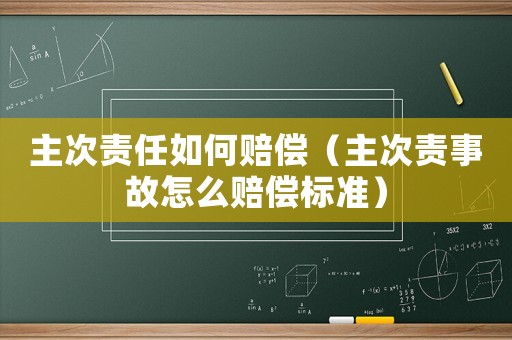 主次責(zé)任如何賠償（主次責(zé)事故怎么賠償標(biāo)準(zhǔn)）