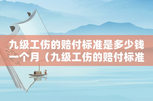 九級工傷的賠付標(biāo)準(zhǔn)是多少錢一個(gè)月（九級工傷的賠付標(biāo)準(zhǔn)是多少）