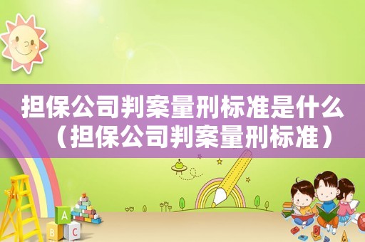 擔(dān)保公司判案量刑標(biāo)準(zhǔn)是什么（擔(dān)保公司判案量刑標(biāo)準(zhǔn)）