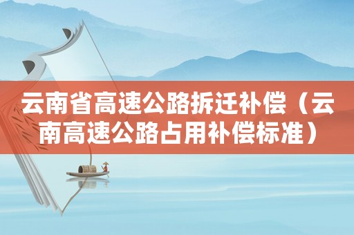 云南省高速公路拆遷補償（云南高速公路占用補償標(biāo)準(zhǔn)）