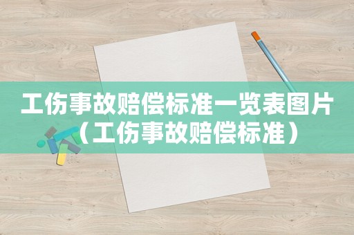 工傷事故賠償標(biāo)準(zhǔn)一覽表圖片（工傷事故賠償標(biāo)準(zhǔn)）