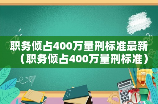職務(wù)傾占400萬量刑標準最新（職務(wù)傾占400萬量刑標準）