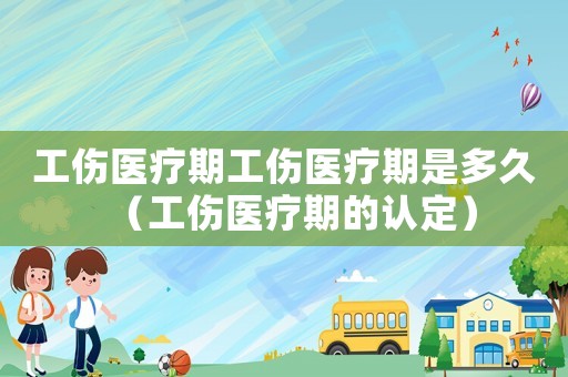 工傷醫(yī)療期工傷醫(yī)療期是多久（工傷醫(yī)療期的認(rèn)定）