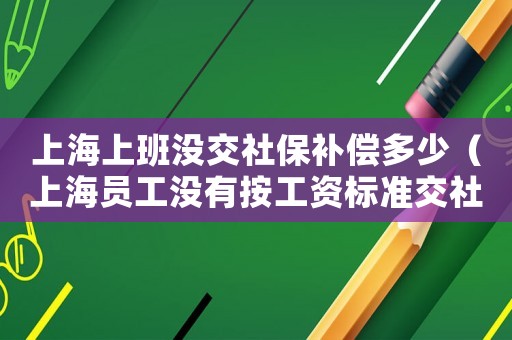 上海上班沒交社保補償多少（上海員工沒有按工資標準交社保）