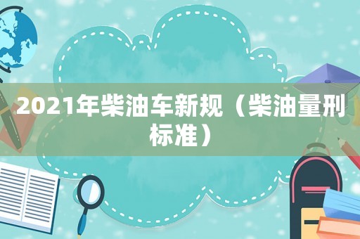 2021年柴油車新規(guī)（柴油量刑標(biāo)準(zhǔn)）