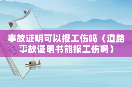 事故證明可以報工傷嗎（道路事故證明書能報工傷嗎）