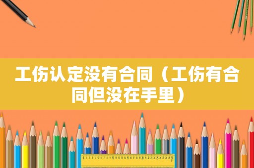 工傷認(rèn)定沒有合同（工傷有合同但沒在手里）