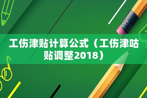 工傷津貼計算公式（工傷津咕貼調(diào)整2018）