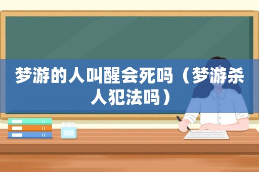 夢(mèng)游的人叫醒會(huì)死嗎（夢(mèng)游殺人犯法嗎）