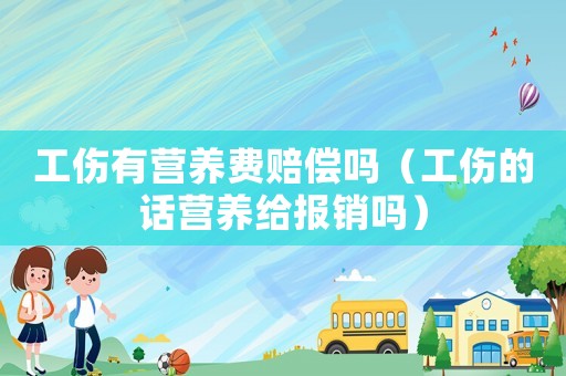 工傷有營養(yǎng)費賠償嗎（工傷的話營養(yǎng)給報銷嗎）