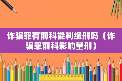 詐騙罪有前科能判緩刑嗎（詐騙罪前科影響量刑）