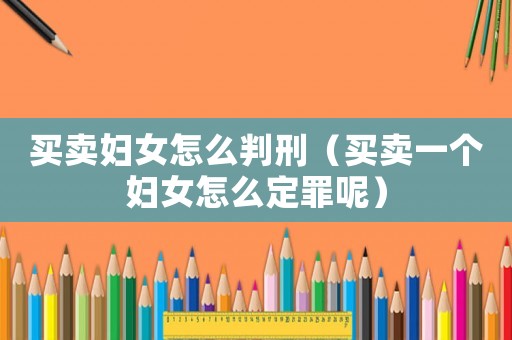 買(mǎi)賣(mài)婦女怎么判刑（買(mǎi)賣(mài)一個(gè)婦女怎么定罪呢）