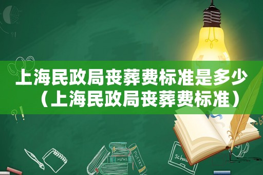 上海民政局喪葬費標準是多少（上海民政局喪葬費標準）