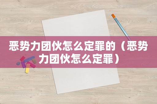 惡勢力團(tuán)伙怎么定罪的（惡勢力團(tuán)伙怎么定罪）