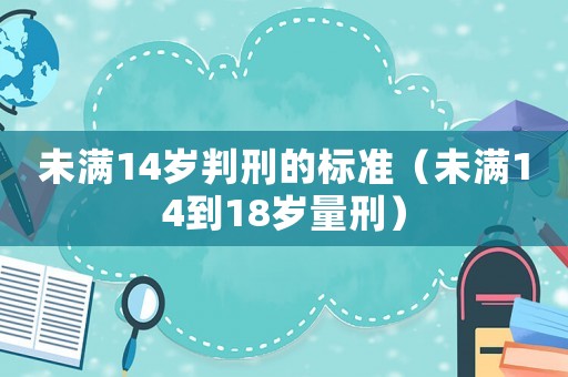 未滿14歲判刑的標(biāo)準(zhǔn)（未滿14到18歲量刑）