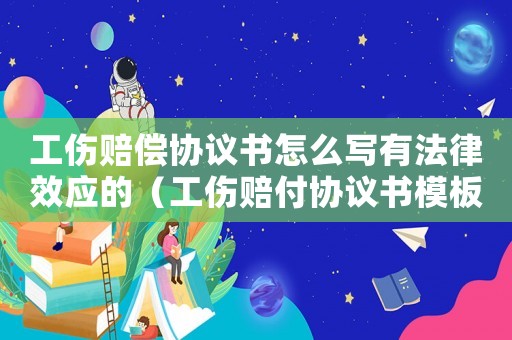 工傷賠償協(xié)議書怎么寫有法律效應(yīng)的（工傷賠付協(xié)議書模板）