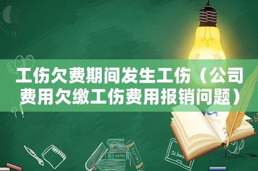 工傷欠費期間發(fā)生工傷（公司費用欠繳工傷費用報銷問題）