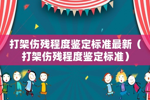 打架傷殘程度鑒定標準最新（打架傷殘程度鑒定標準）